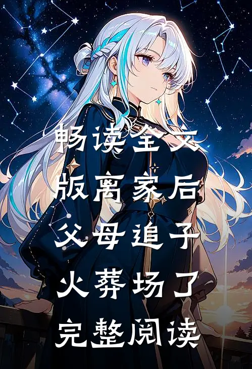 畅读全文版离家后，父母追子火葬场了完整阅读