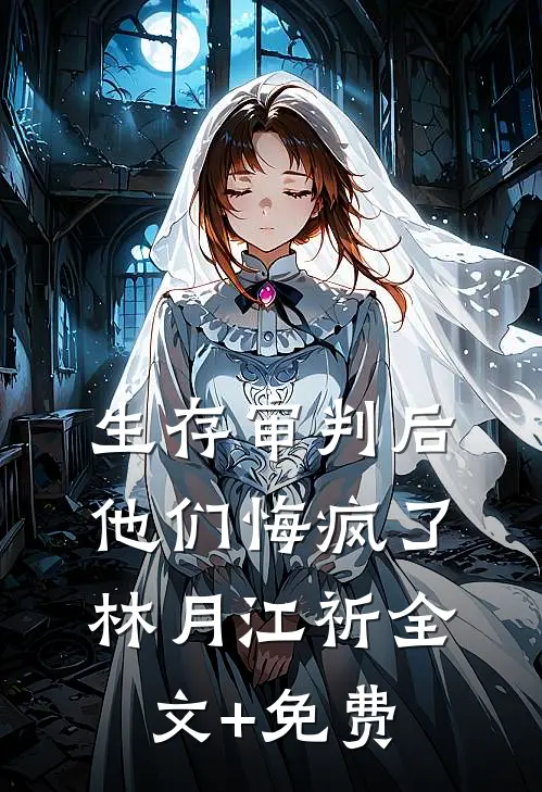 生存审判后，他们悔疯了林月江祈全文+免费