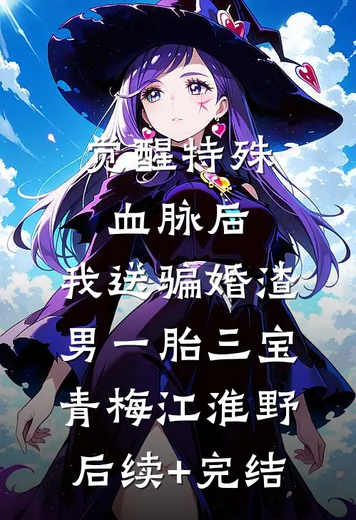 觉醒特殊血脉后，我送骗婚渣男一胎三宝青梅江淮野后续+完结