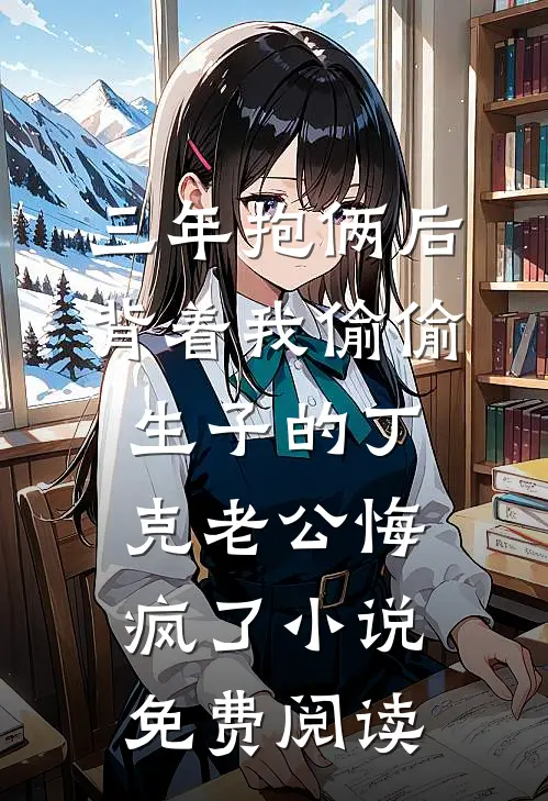 三年抱俩后，背着我偷偷生子的丁克老公悔疯了小说免费阅读