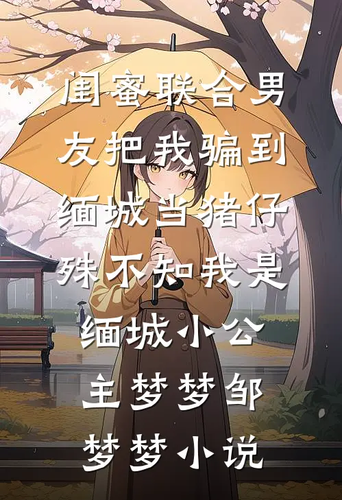 闺蜜联合男友把我骗到缅城当猪仔，殊不知我是缅城小公主梦梦邹梦梦小说
