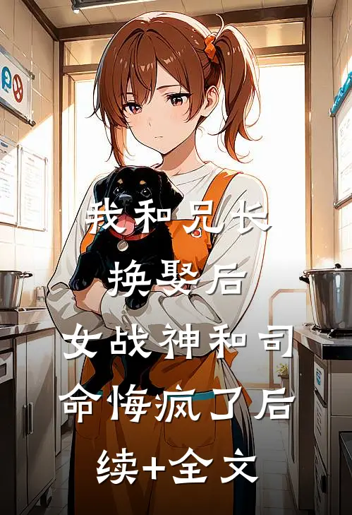 我和兄长换娶后，女战神和司命悔疯了后续+全文