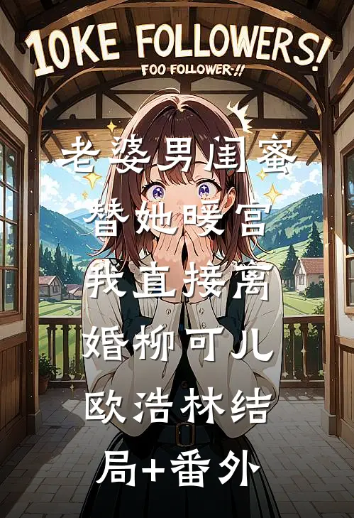 老婆男闺蜜替她暖宫，我直接离婚柳可儿欧浩林结局+番外