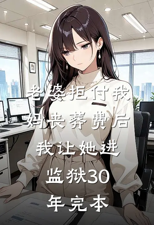 老婆拒付我妈丧葬费后，我让她进监狱30年完本