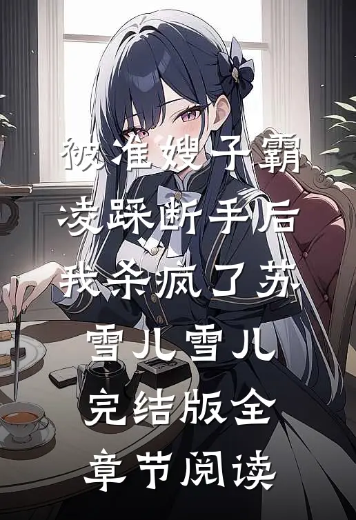 被准嫂子霸凌踩断手后，我杀疯了苏雪儿雪儿完结版全章节阅读