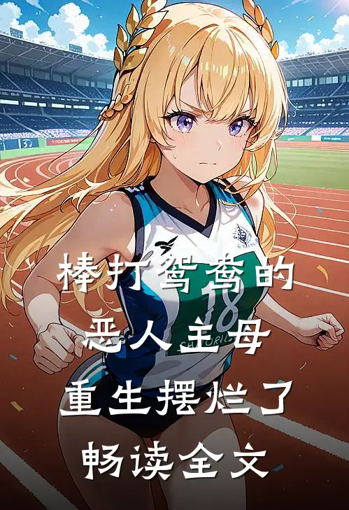 棒打鸳鸯的恶人主母，重生摆烂了畅读全文