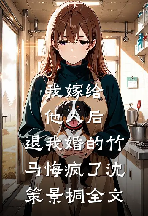 我嫁给他人后，退我婚的竹马悔疯了沈策景桐全文