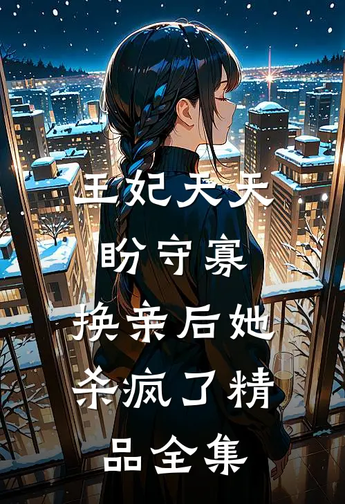 王妃天天盼守寡，换亲后她杀疯了精品全集
