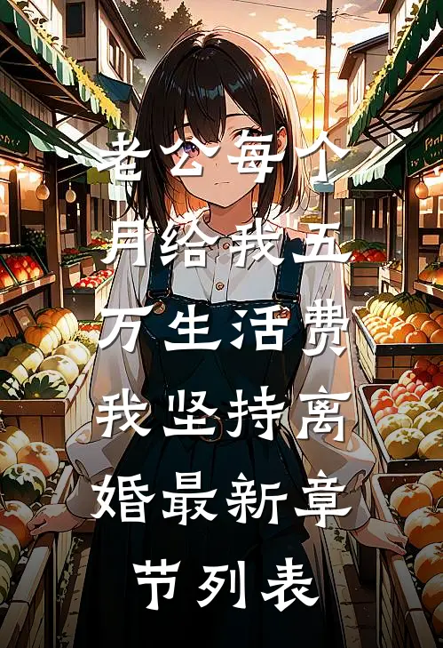 老公每个月给我五万生活费，我坚持离婚最新章节列表