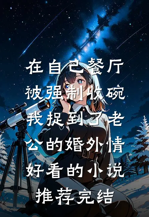 在自己餐厅被强制收碗，我捉到了老公的婚外情好看的小说推荐完结