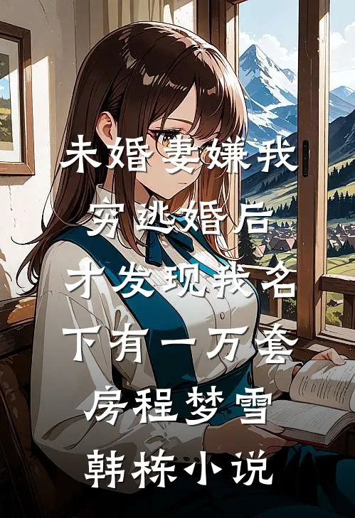 未婚妻嫌我穷逃婚后，才发现我名下有一万套房程梦雪韩栋小说