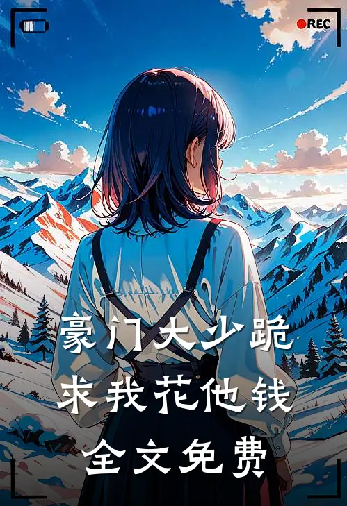 豪门大少跪求我花他钱全文免费