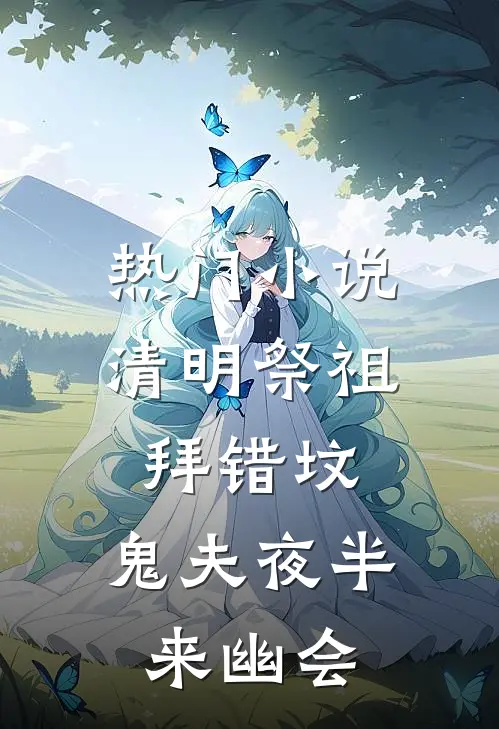 热门小说清明祭祖拜错坟，鬼夫夜半来幽会