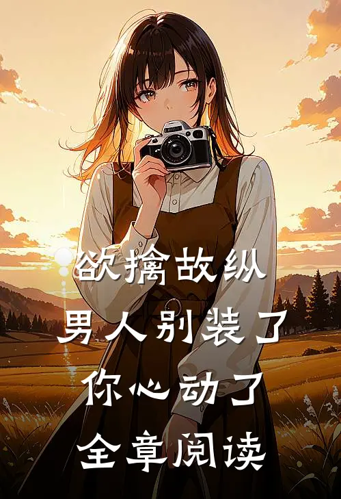 欲擒故纵：男人别装了，你心动了全章阅读
