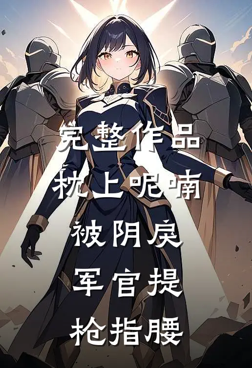 完整作品枕上呢喃，被阴戾军官提枪指腰