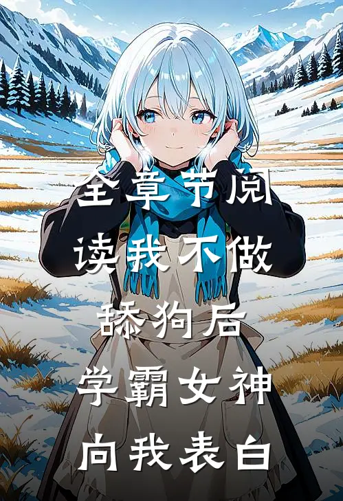 全章节阅读我不做舔狗后，学霸女神向我表白