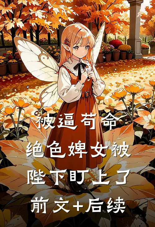 被逼苟命，绝色婢女被陛下盯上了前文+后续