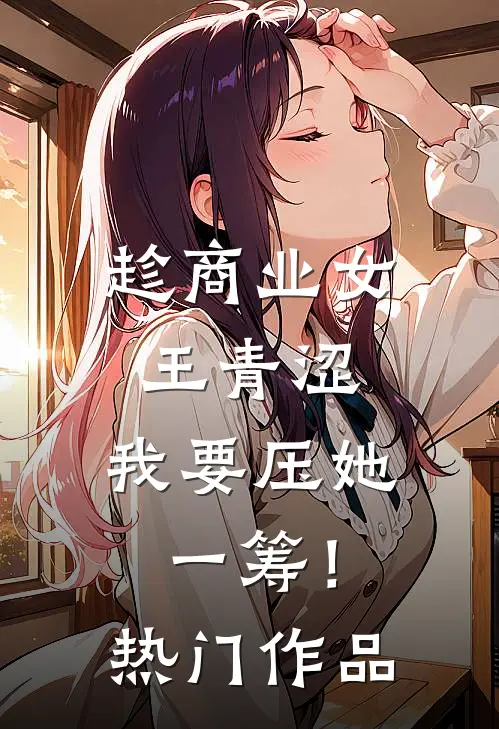 趁商业女王青涩，我要压她一筹！热门作品