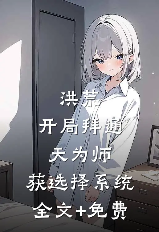 洪荒：开局拜通天为师，获选择系统全文+免费