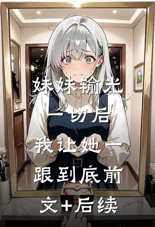 妹妹输光一切后，我让她一跟到底前文+后续
