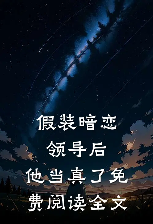 假装暗恋领导后，他当真了免费阅读全文