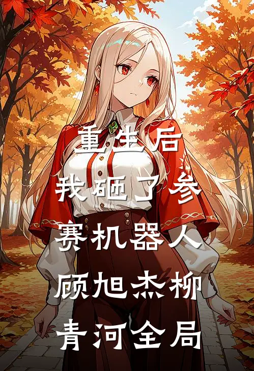 重生后，我砸了参赛机器人顾旭杰柳青河全局