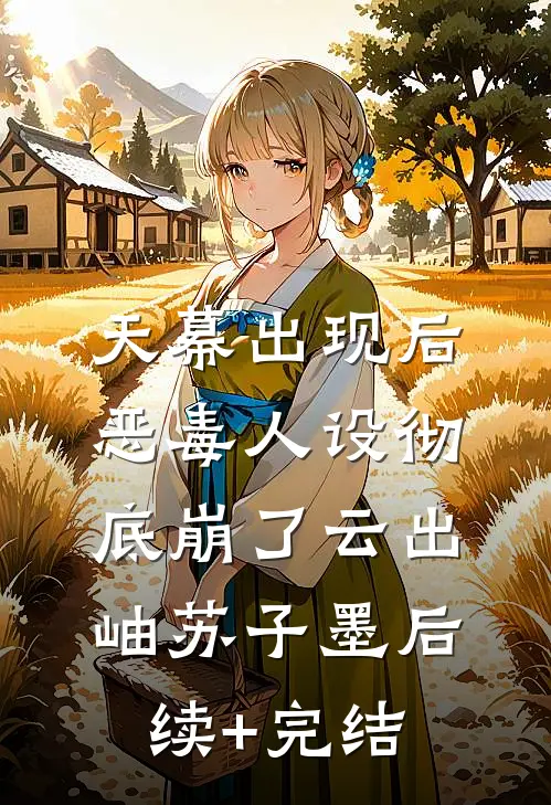 天幕出现后，恶毒人设彻底崩了云出岫苏子墨后续+完结