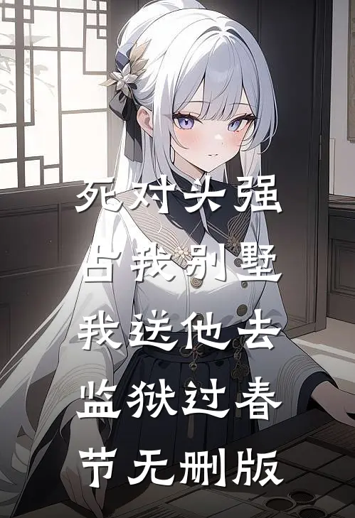 死对头强占我别墅，我送他去监狱过春节无删版