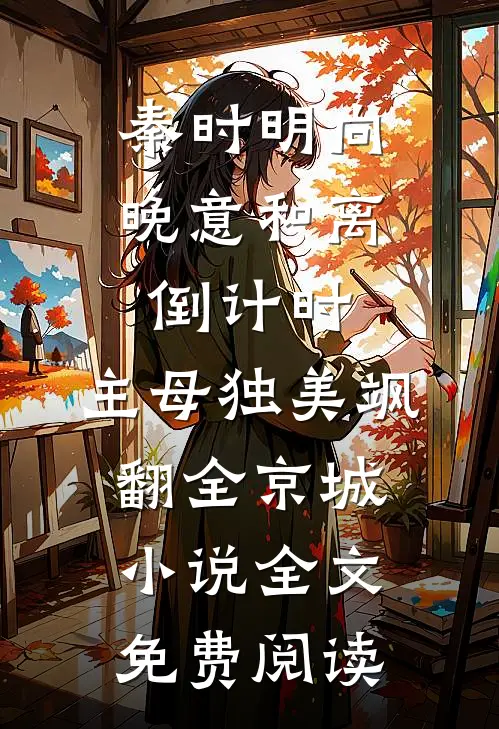 秦时明向晚意和离倒计时，主母独美飒翻全京城小说全文免费阅读