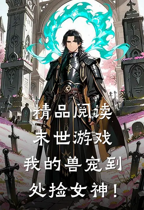 精品阅读末世游戏：我的兽宠到处捡女神！