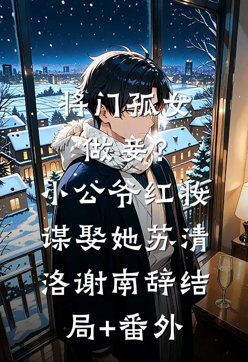将门孤女做妾？小公爷红妆谋娶她苏清洛谢南辞结局+番外