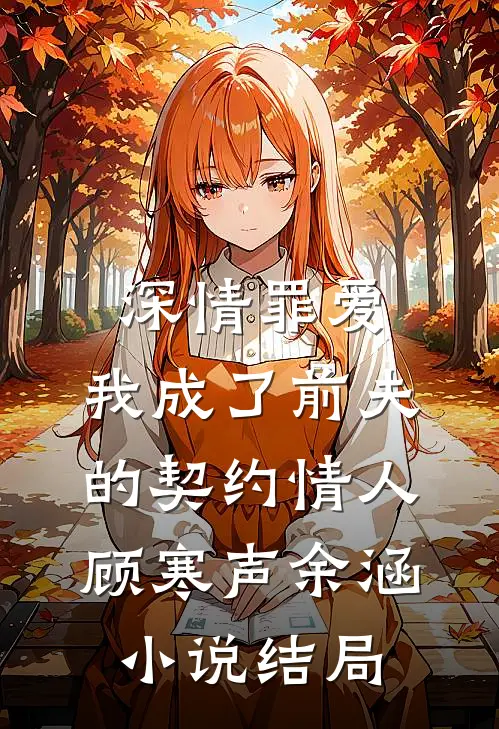 深情罪爱，我成了前夫的契约情人顾寒声余涵小说结局