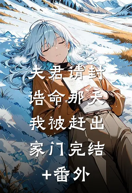 夫君请封诰命那天，我被赶出家门完结+番外