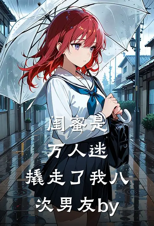 闺蜜是万人迷，撬走了我八次男友by