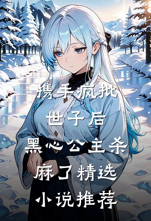携手疯批世子后，黑心公主杀麻了精选小说推荐