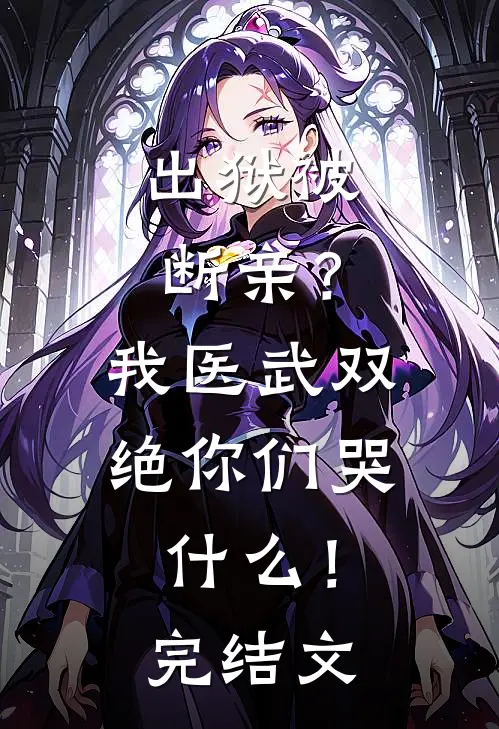 出狱被断亲？我医武双绝你们哭什么！完结文