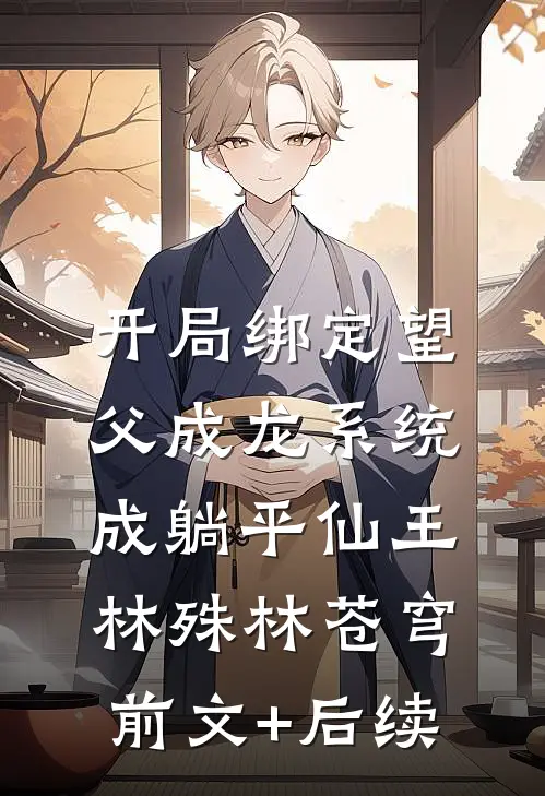 开局绑定望父成龙系统，成躺平仙王林殊林苍穹前文+后续