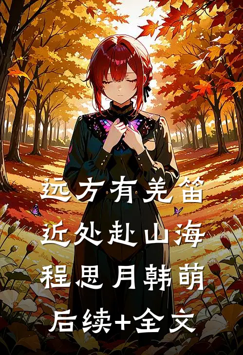 远方有羌笛，近处赴山海程思月韩萌后续+全文