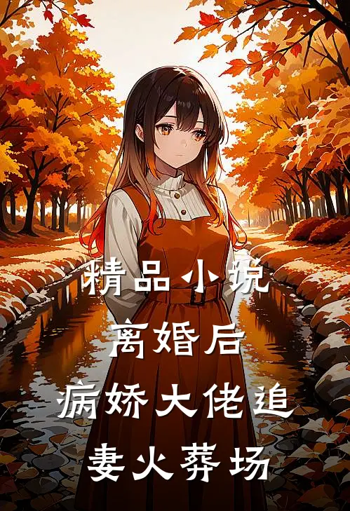 精品小说离婚后，病娇大佬追妻火葬场