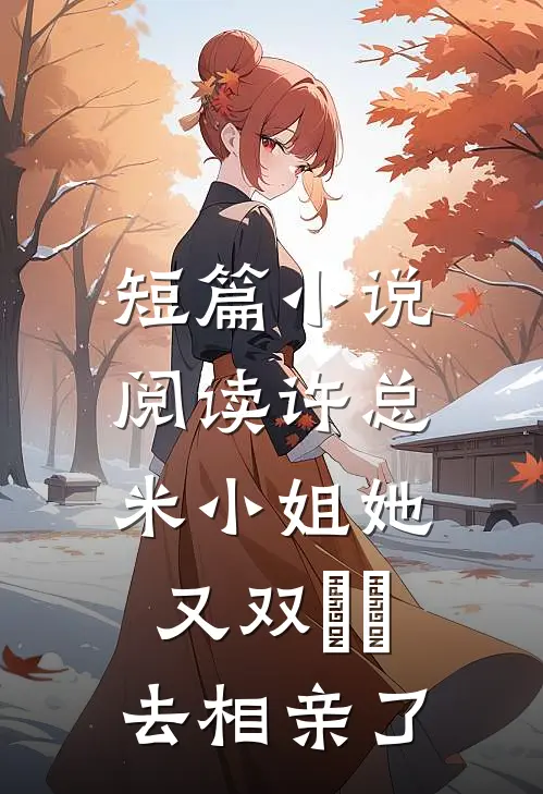 短篇小说阅读许总，米小姐她又双叒叕去相亲了