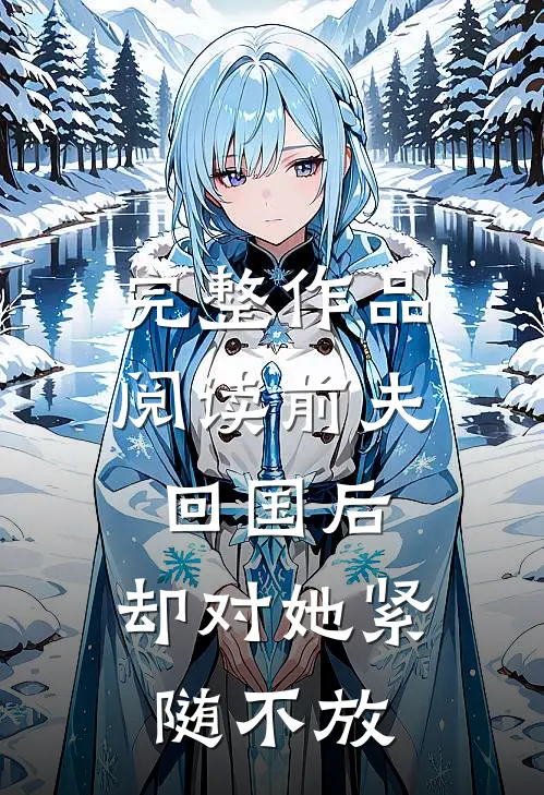 完整作品阅读前夫回国后，却对她紧随不放