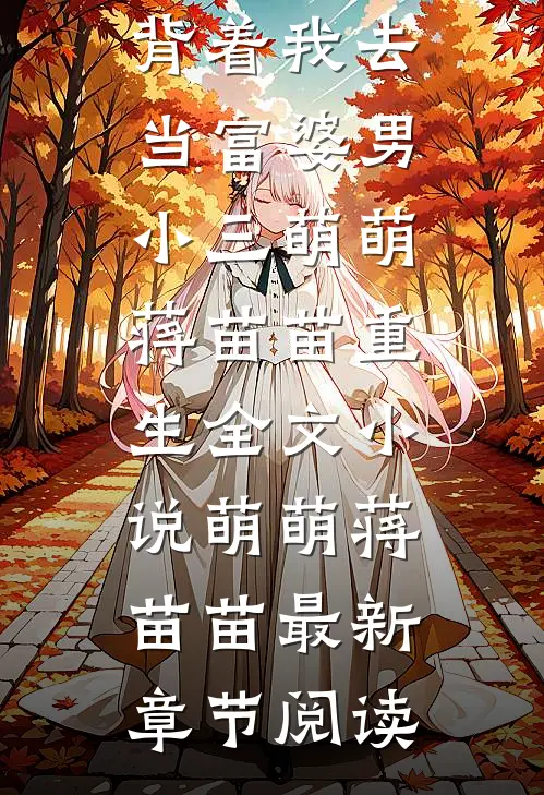 扭螺丝男友背着我去当富婆男小三萌萌蒋苗苗重生全文小说萌萌蒋苗苗最新章节阅读