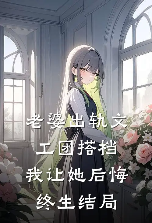 老婆出轨文工团搭档，我让她后悔终生结局