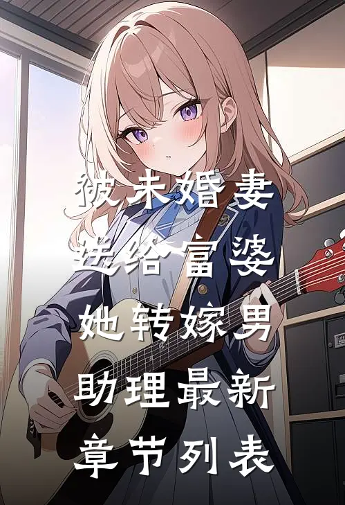 被未婚妻送给富婆，她转嫁男助理最新章节列表