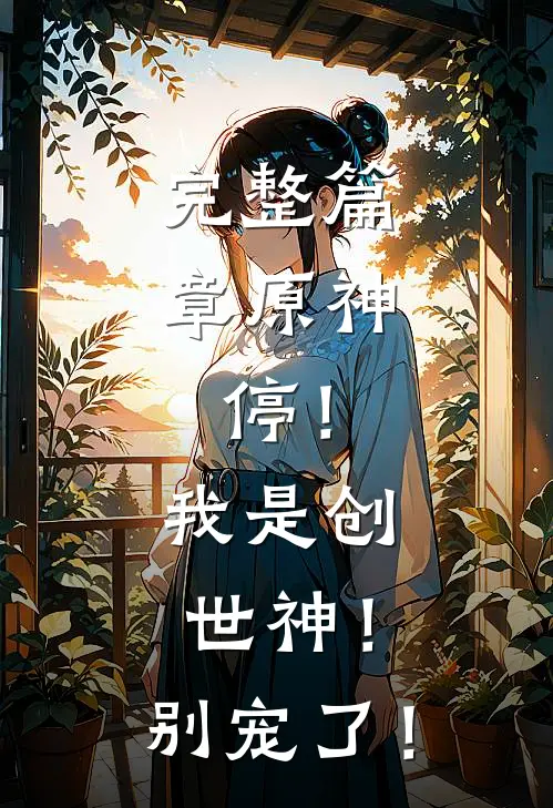 完整篇章原神：停！我是创世神！别宠了！