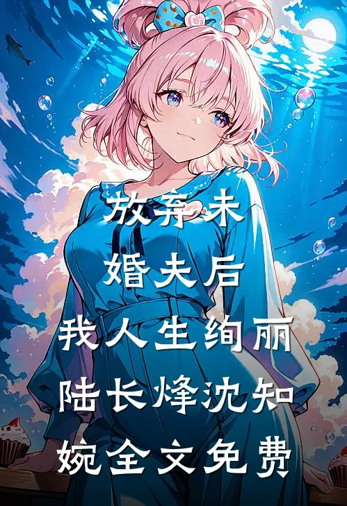 放弃未婚夫后，我人生绚丽陆长烽沈知婉全文免费