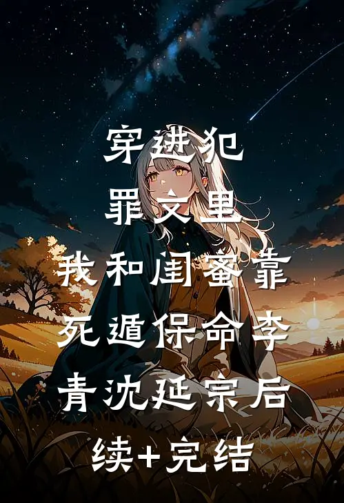 穿进犯罪文里，我和闺蜜靠死遁保命李青沈延宗后续+完结