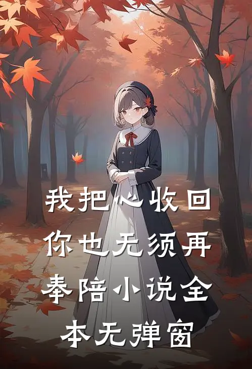 我把心收回，你也无须再奉陪小说全本无弹窗