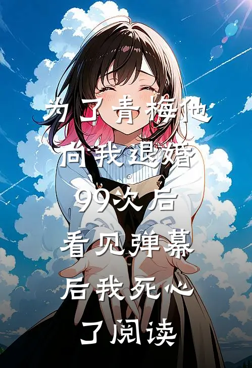为了青梅他向我退婚99次后，看见弹幕后我死心了阅读