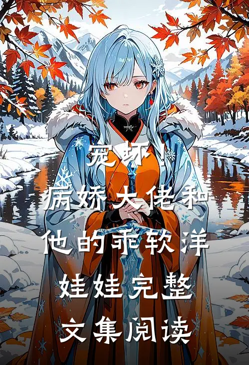 宠坏！病娇大佬和他的乖软洋娃娃完整文集阅读